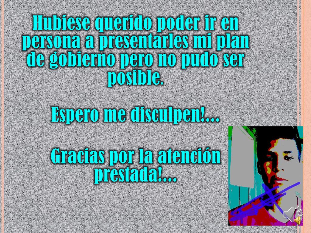 Hubiese querido poder ir en persona a presentarles mi plan de gobierno pero no pudo ser posible.