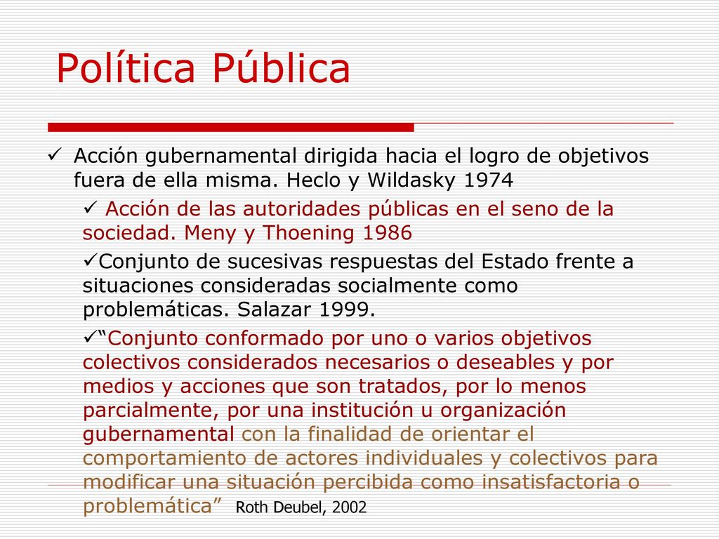 Política Pública Acción gubernamental dirigida hacia el logro de objetivos fuera de ella misma. Heclo y Wildasky