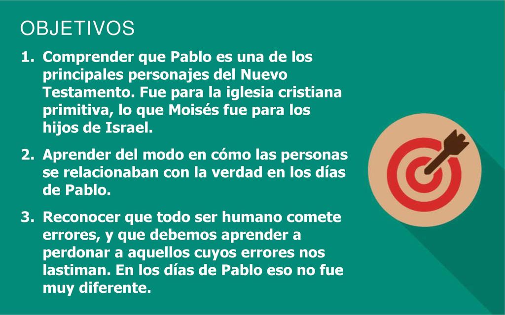 Comprender que Pablo es una de los principales personajes del Nuevo Testamento. Fue para la iglesia cristiana primitiva, lo que Moisés fue para los hijos de Israel.