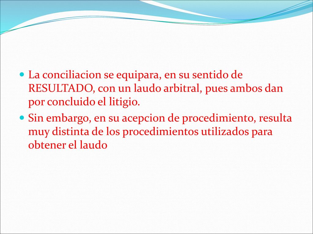 La conciliacion se equipara, en su sentido de RESULTADO, con un laudo arbitral, pues ambos dan por concluido el litigio.