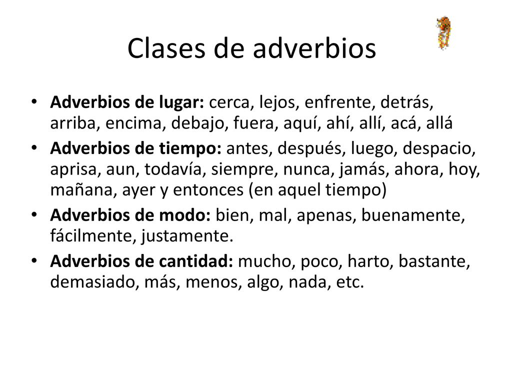 Clases de adverbios: Adverbios de lugar: cerca, lejos, enfrente, detrás, arriba, encima, debajo, fuera, aquí, ahí, allí, acá, allá.