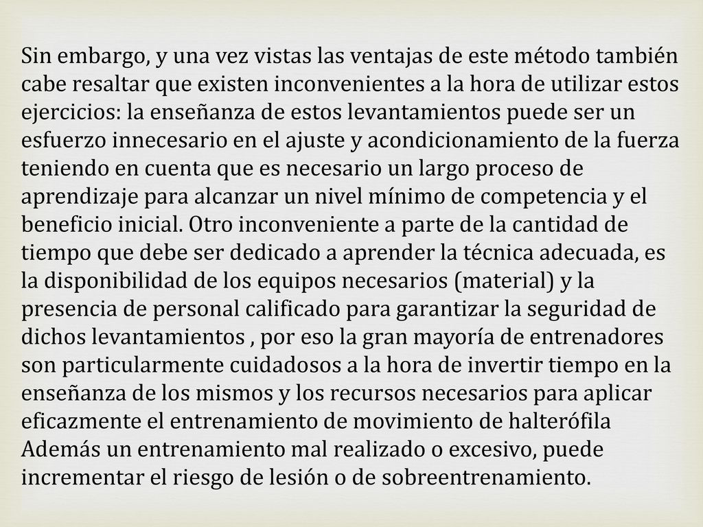 Sin embargo, y una vez vistas las ventajas de este método también cabe resaltar que existen inconvenientes a la hora de utilizar estos ejercicios: la enseñanza de estos levantamientos puede ser un esfuerzo innecesario en el ajuste y acondicionamiento de la fuerza teniendo en cuenta que es necesario un largo proceso de aprendizaje para alcanzar un nivel mínimo de competencia y el beneficio inicial.