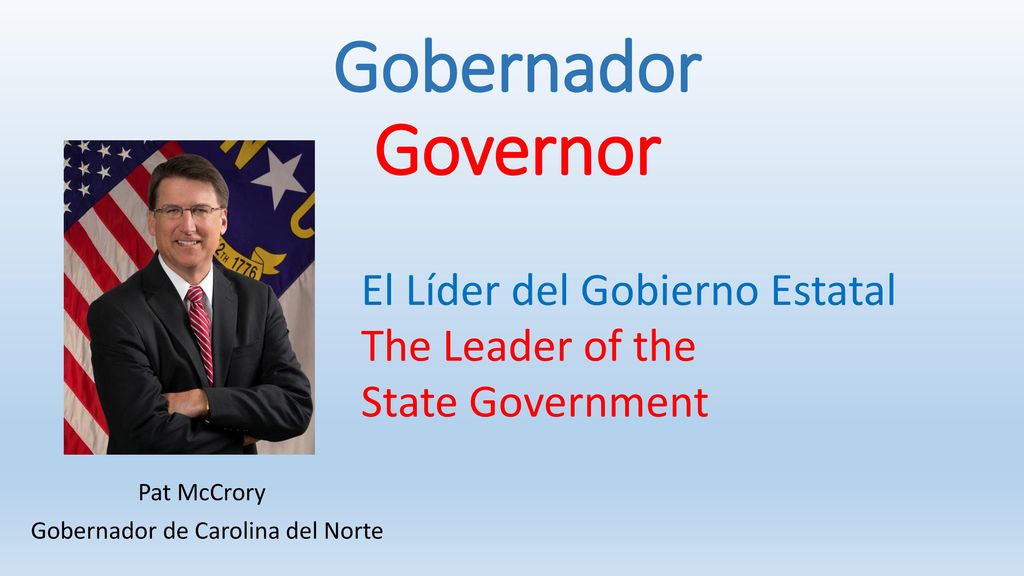 Gobernador Governor El Líder del Gobierno Estatal The Leader of the State Government Pat McCrory.