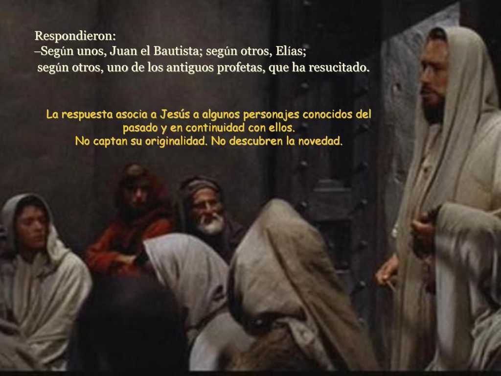Respondieron: –Según unos, Juan el Bautista; según otros, Elías; según otros, uno de los antiguos profetas, que ha resucitado.