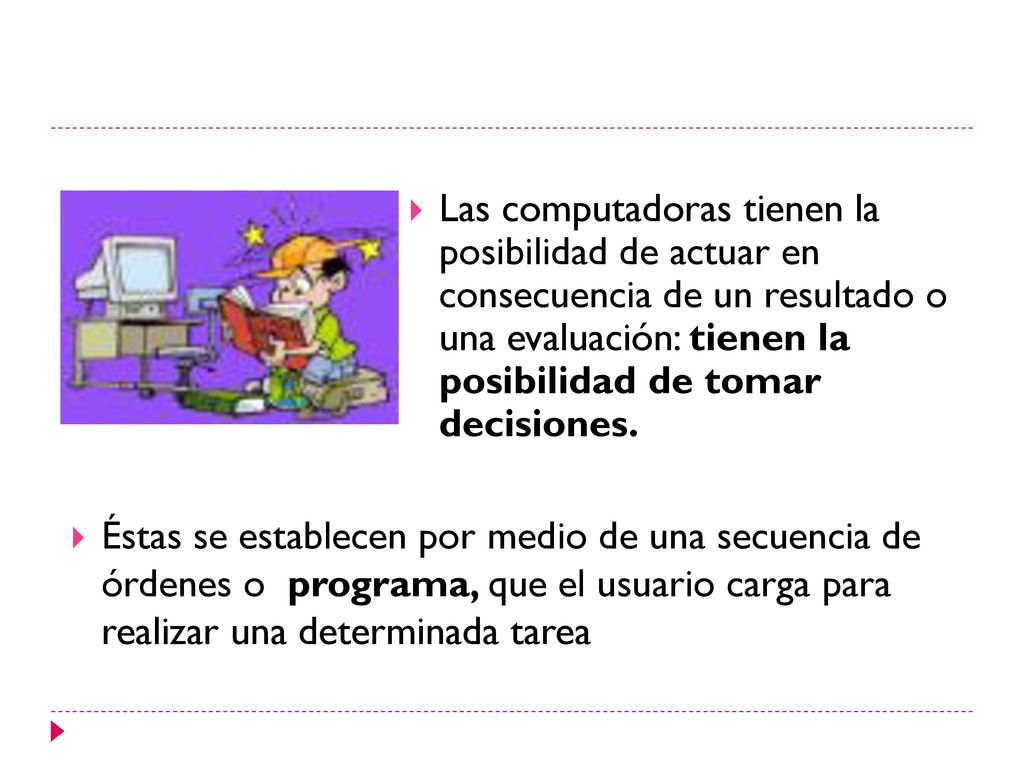Las computadoras tienen la posibilidad de actuar en consecuencia de un resultado o una evaluación: tienen la posibilidad de tomar decisiones.