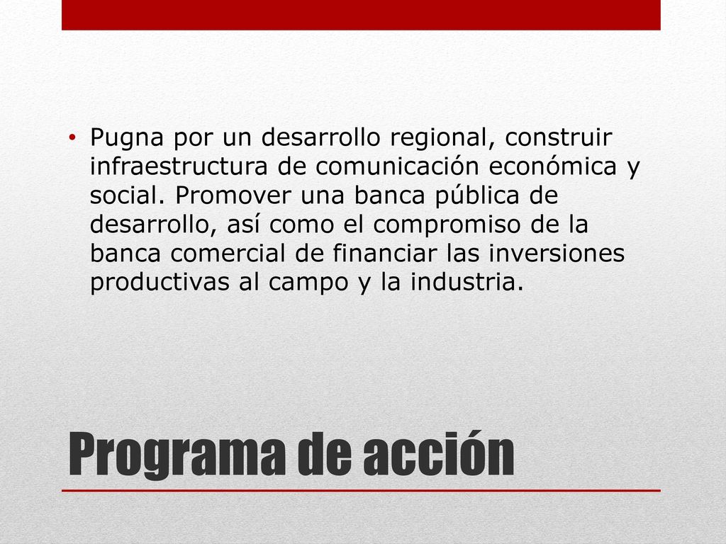 Pugna por un desarrollo regional, construir infraestructura de comunicación económica y social. Promover una banca pública de desarrollo, así como el compromiso de la banca comercial de financiar las inversiones productivas al campo y la industria.