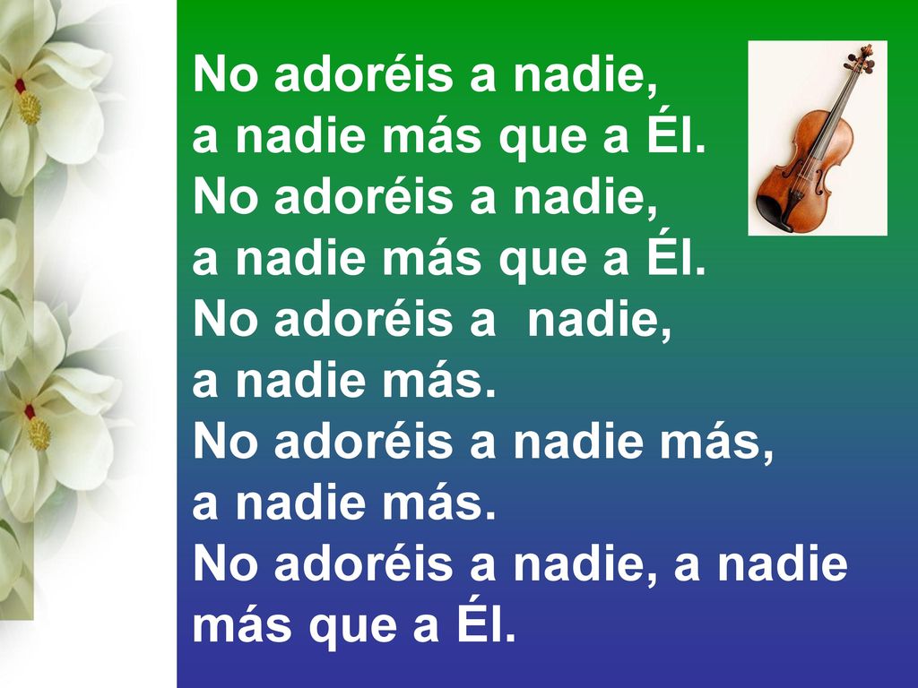 No adoréis a nadie, a nadie más que a Él. No adoréis a nadie, a nadie más. No adoréis a nadie más,