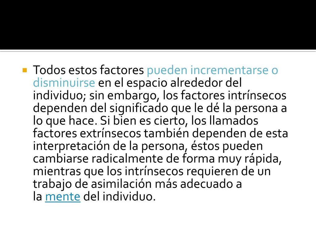Todos estos factores pueden incrementarse o disminuirse en el espacio alrededor del individuo; sin embargo, los factores intrínsecos dependen del significado que le dé la persona a lo que hace.