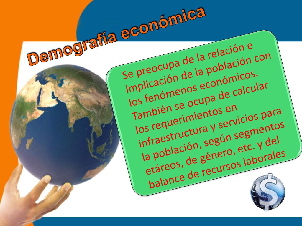 Demografía económica Se preocupa de la relación e implicación de la población con los fenómenos económicos.