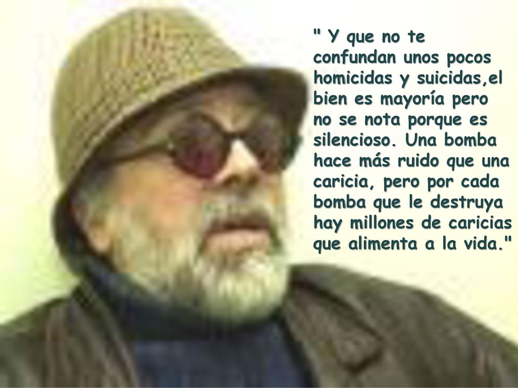 Y que no te confundan unos pocos homicidas y suicidas,el bien es mayoría pero no se nota porque es silencioso.