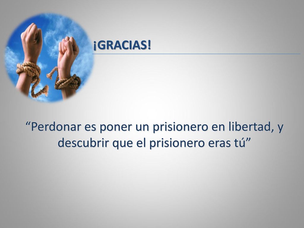 ¡GRACIAS! Perdonar es poner un prisionero en libertad, y descubrir que el prisionero eras tú
