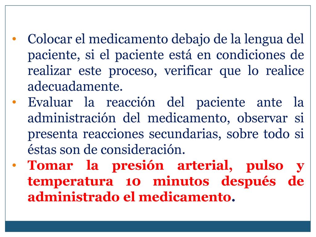 Colocar el medicamento debajo de la lengua del paciente, si el paciente está en condiciones de realizar este proceso, verificar que lo realice adecuadamente.