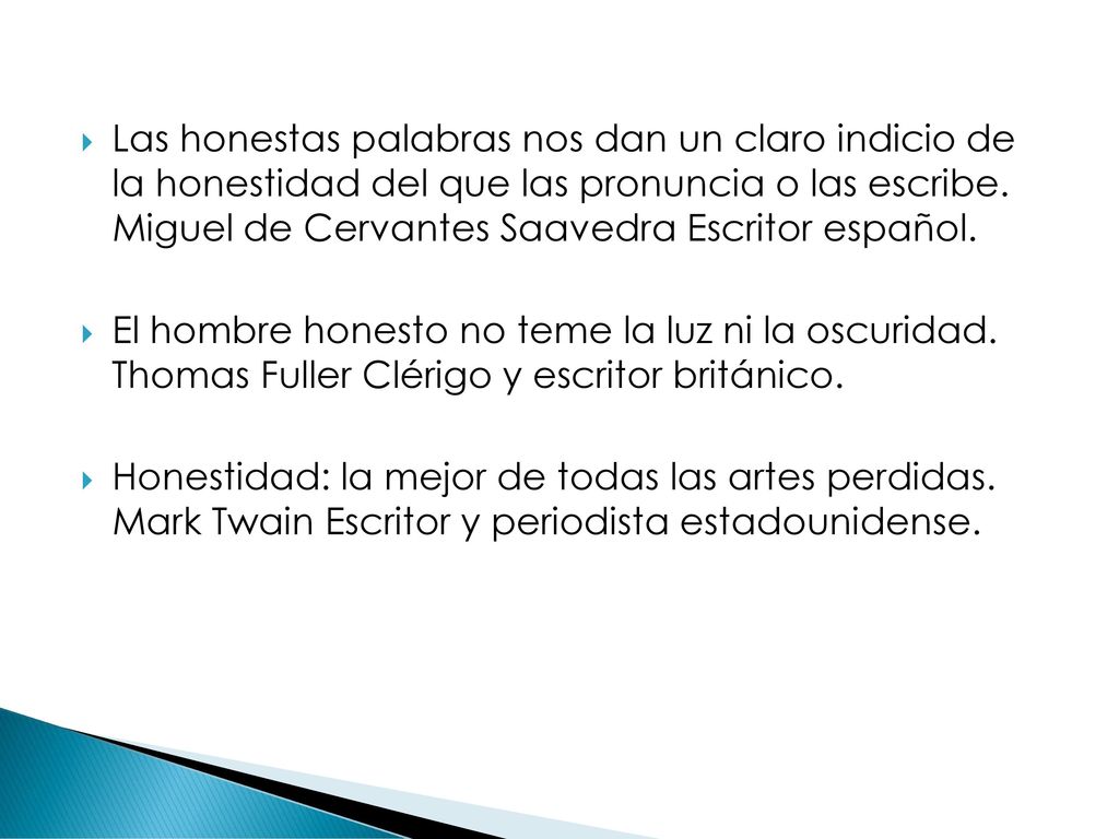 Las honestas palabras nos dan un claro indicio de la honestidad del que las pronuncia o las escribe. Miguel de Cervantes Saavedra Escritor español.