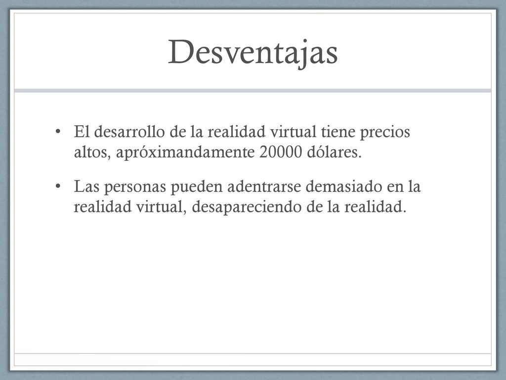 Desventajas El desarrollo de la realidad virtual tiene precios altos, apróximandamente dólares.