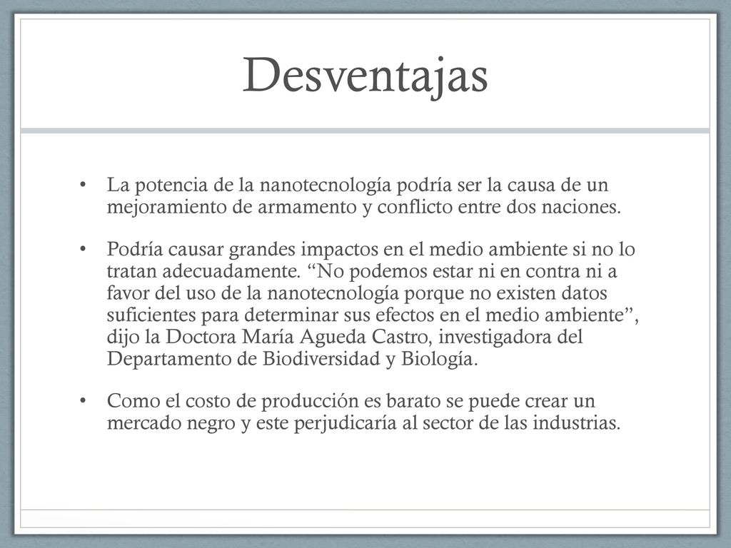 Desventajas La potencia de la nanotecnología podría ser la causa de un mejoramiento de armamento y conflicto entre dos naciones.