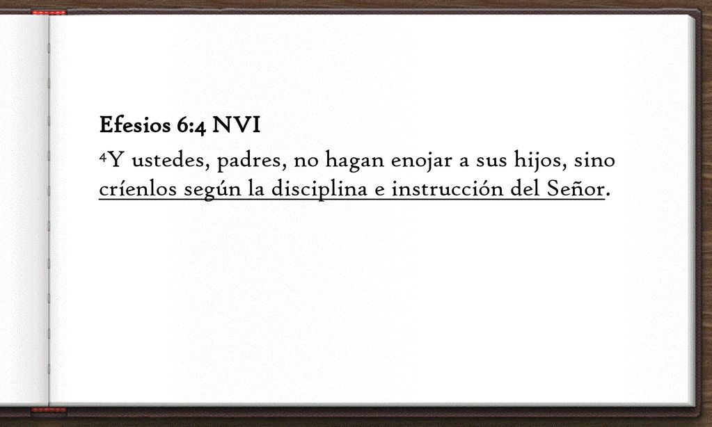 Efesios 6:4 NVI 4Y ustedes, padres, no hagan enojar a sus hijos, sino críenlos según la disciplina e instrucción del Señor.