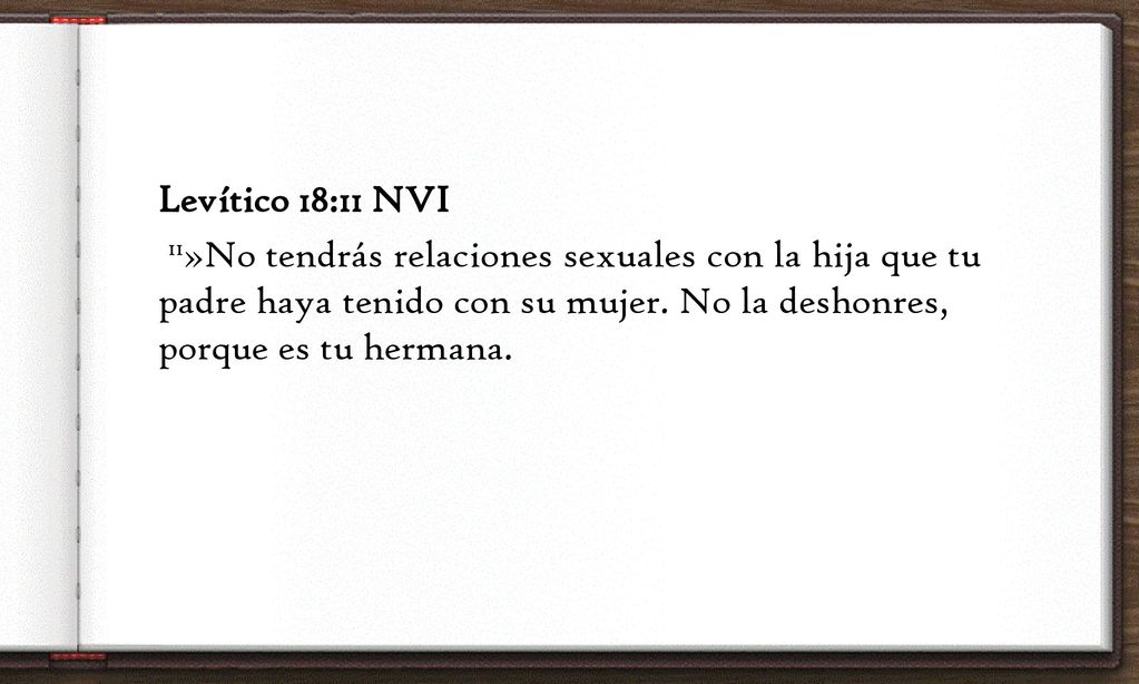 Levítico 18:11 NVI 11»No tendrás relaciones sexuales con la hija que tu padre haya tenido con su mujer.