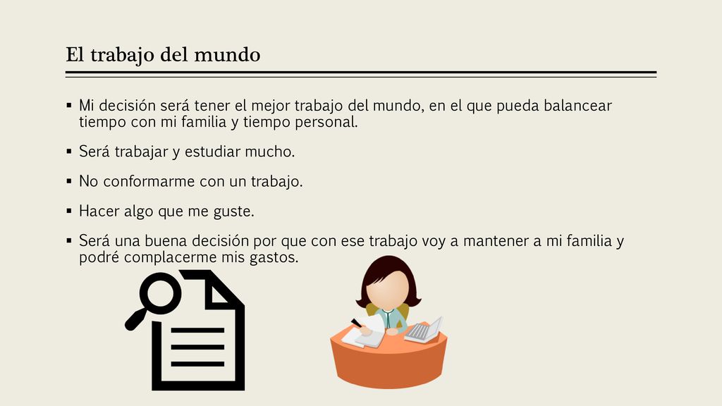 El trabajo del mundo Mi decisión será tener el mejor trabajo del mundo, en el que pueda balancear tiempo con mi familia y tiempo personal.