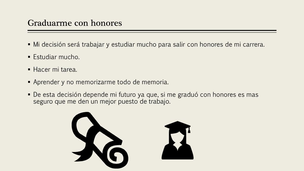 Graduarme con honores Mi decisión será trabajar y estudiar mucho para salir con honores de mi carrera.
