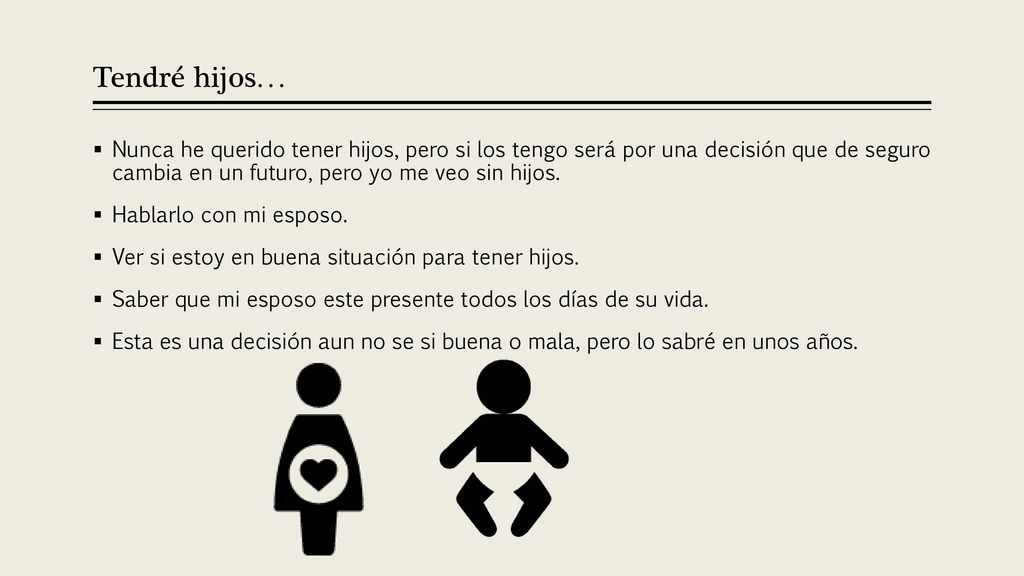 Tendré hijos… Nunca he querido tener hijos, pero si los tengo será por una decisión que de seguro cambia en un futuro, pero yo me veo sin hijos.