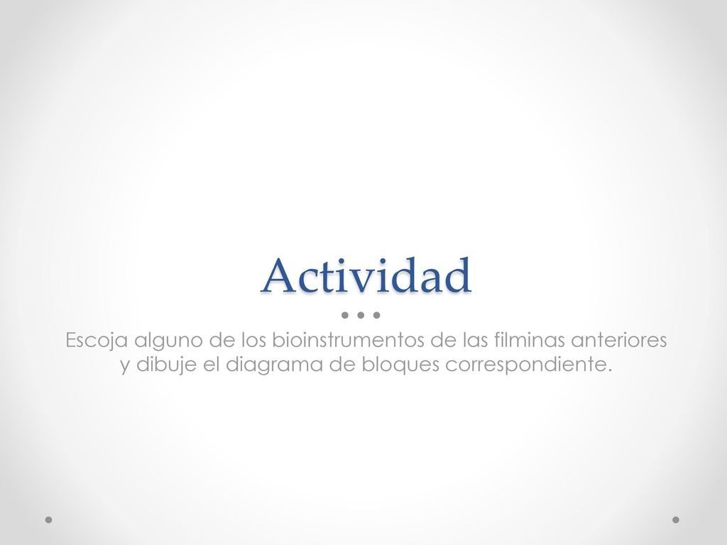 Actividad Escoja alguno de los bioinstrumentos de las filminas anteriores y dibuje el diagrama de bloques correspondiente.