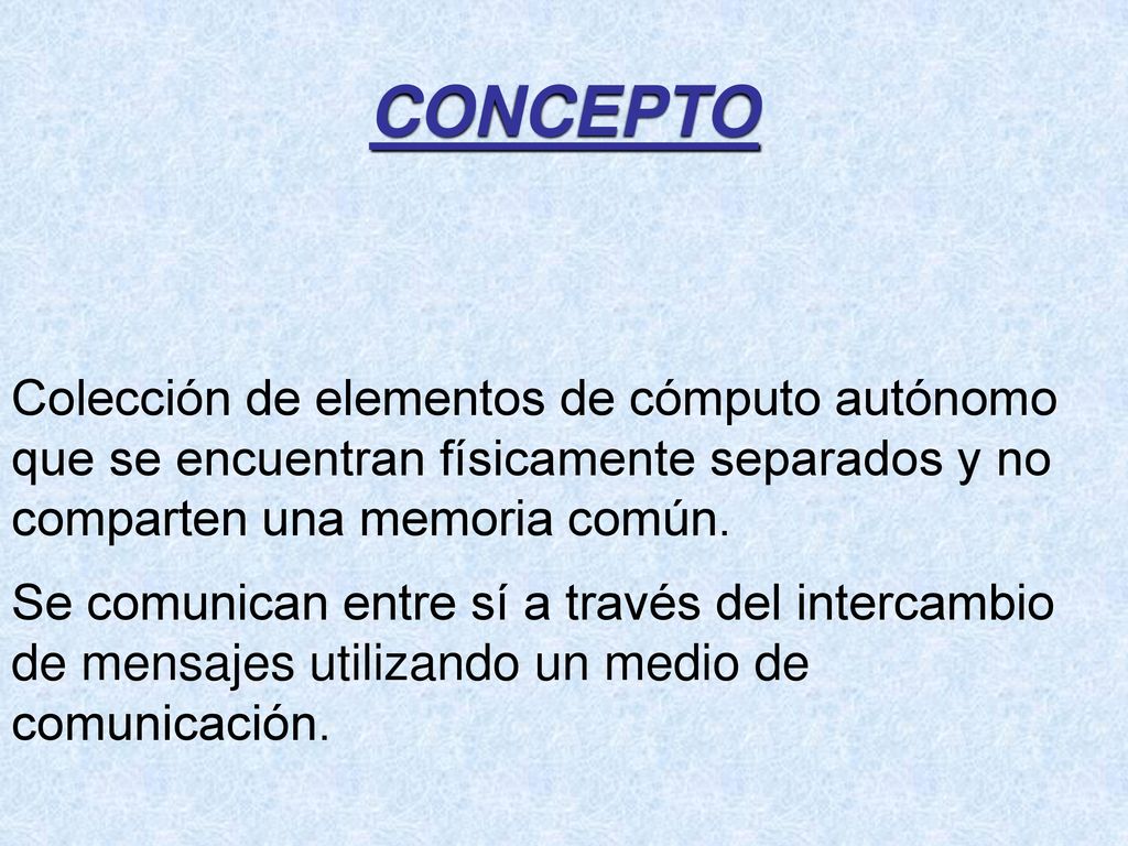 CONCEPTO Colección de elementos de cómputo autónomo que se encuentran físicamente separados y no comparten una memoria común.