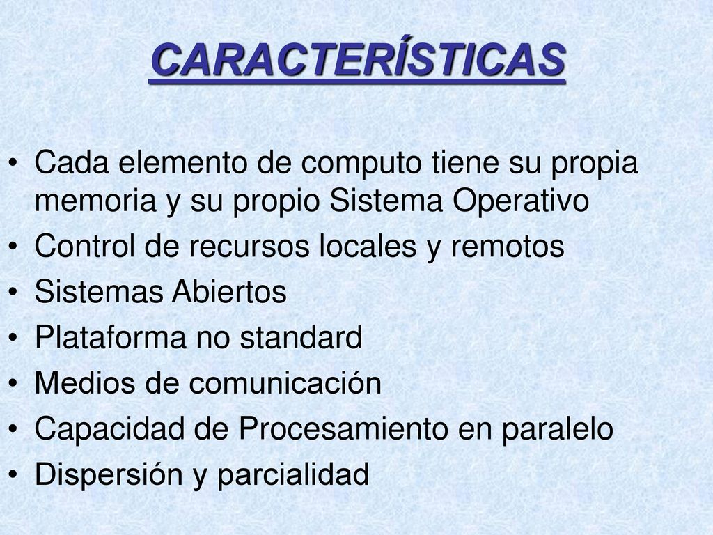 CARACTERÍSTICAS Cada elemento de computo tiene su propia memoria y su propio Sistema Operativo. Control de recursos locales y remotos.