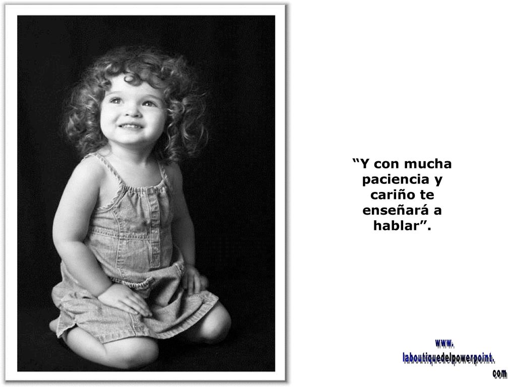 Y con mucha paciencia y cariño te enseñará a hablar .