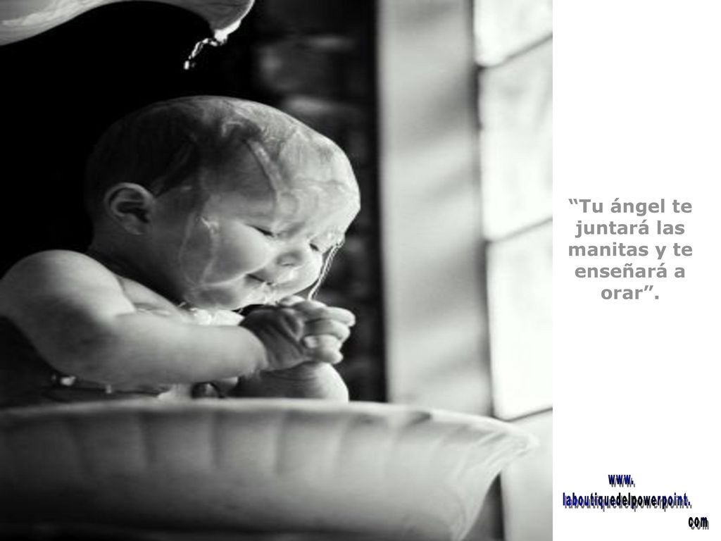 Tu ángel te juntará las manitas y te enseñará a orar .