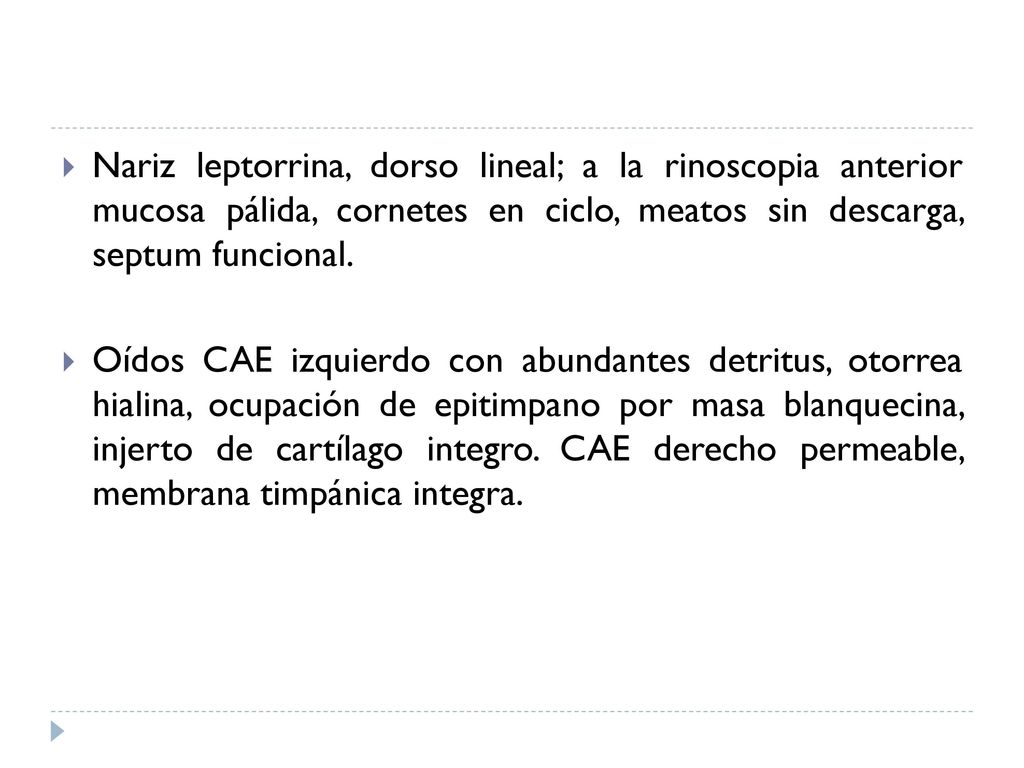 Nariz leptorrina, dorso lineal; a la rinoscopia anterior mucosa pálida, cornetes en ciclo, meatos sin descarga, septum funcional.