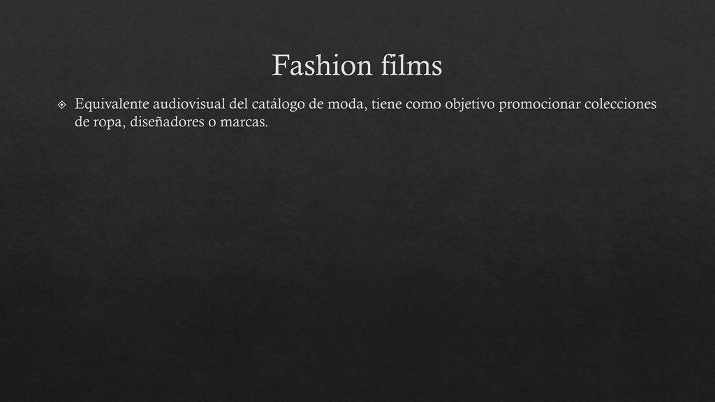 Fashion films Equivalente audiovisual del catálogo de moda, tiene como objetivo promocionar colecciones de ropa, diseñadores o marcas.