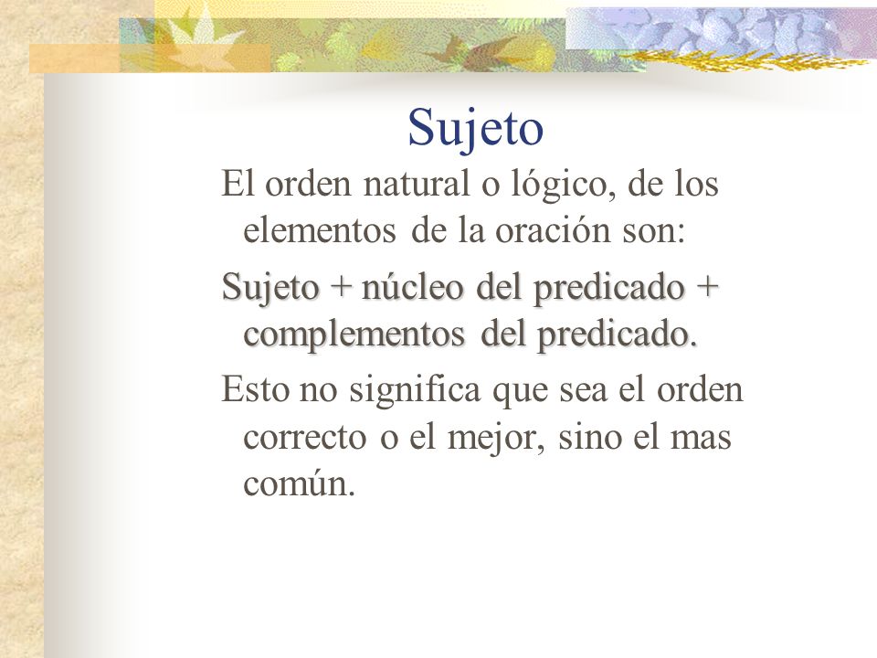 Sujeto El orden natural o lógico, de los elementos de la oración son: