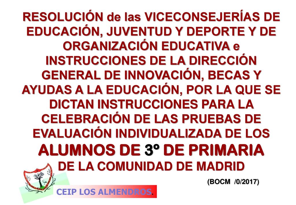 RESOLUCIÓN de las VICECONSEJERÍAS DE EDUCACIÓN, JUVENTUD Y DEPORTE Y DE ORGANIZACIÓN EDUCATIVA e INSTRUCCIONES DE LA DIRECCIÓN GENERAL DE INNOVACIÓN, BECAS Y AYUDAS A LA EDUCACIÓN, POR LA QUE SE DICTAN INSTRUCCIONES PARA LA CELEBRACIÓN DE LAS PRUEBAS DE EVALUACIÓN INDIVIDUALIZADA DE LOS ALUMNOS DE 3º DE PRIMARIA DE LA COMUNIDAD DE MADRID