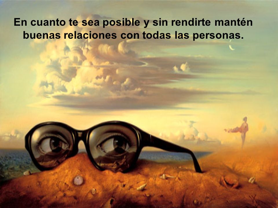En cuanto te sea posible y sin rendirte mantén buenas relaciones con todas las personas.
