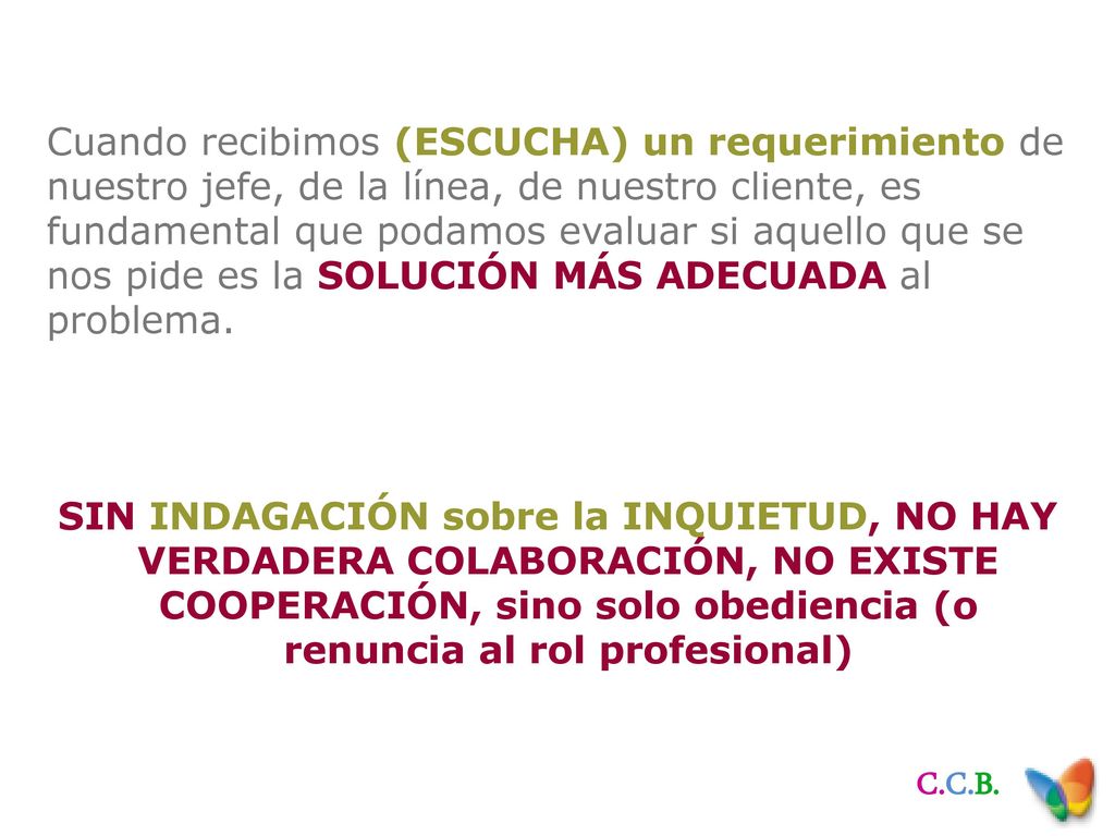 Cuando recibimos (ESCUCHA) un requerimiento de nuestro jefe, de la línea, de nuestro cliente, es fundamental que podamos evaluar si aquello que se nos pide es la SOLUCIÓN MÁS ADECUADA al problema.