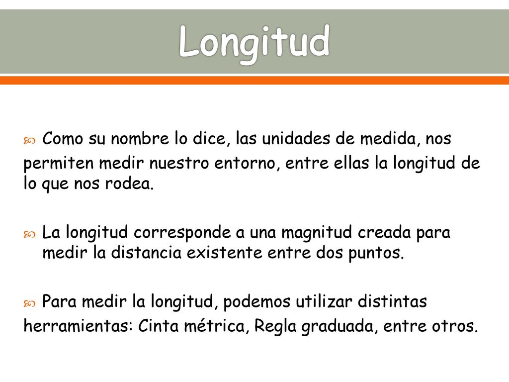 Longitud Como su nombre lo dice, las unidades de medida, nos