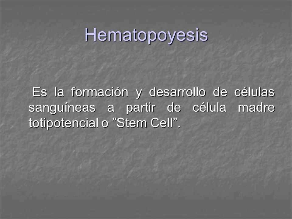 Hematopoyesis Es la formación y desarrollo de células sanguíneas a partir de célula madre totipotencial o Stem Cell .