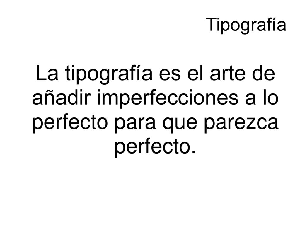 Tipografía La tipografía es el arte de añadir imperfecciones a lo perfecto para que parezca perfecto.