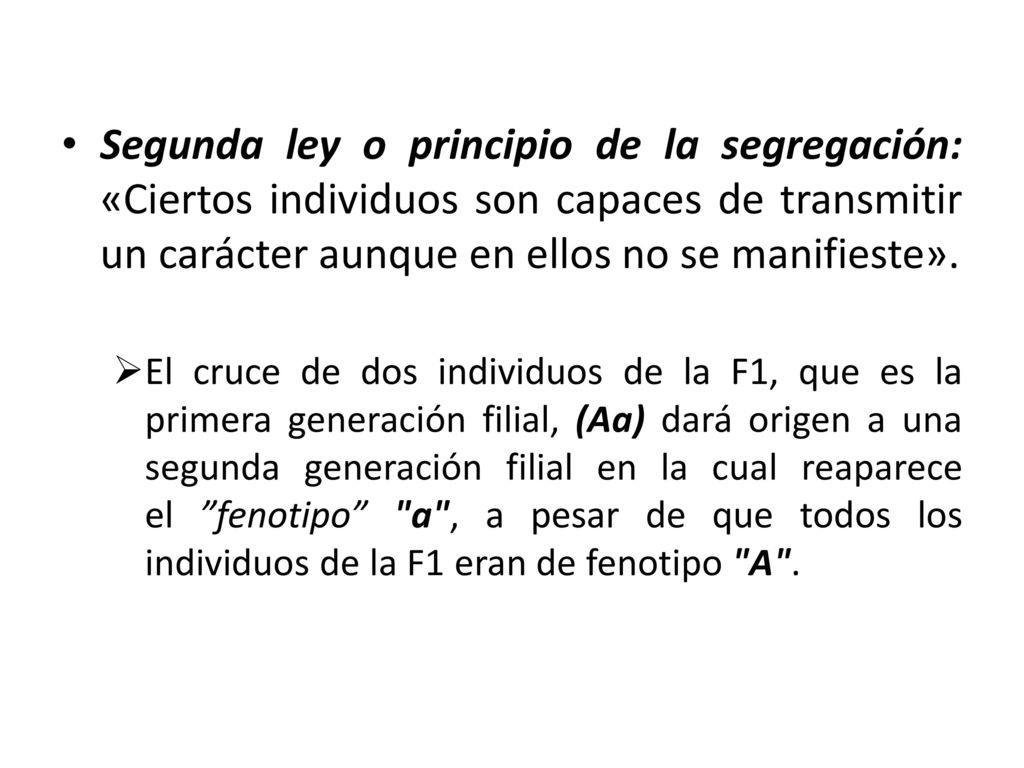 Segunda ley o principio de la segregación: «Ciertos individuos son capaces de transmitir un carácter aunque en ellos no se manifieste».