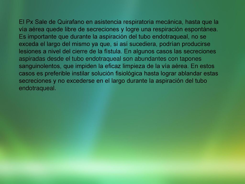 El Px Sale de Quirafano en asistencia respiratoria mecánica, hasta que la vía aérea quede libre de secreciones y logre una respiración espontánea.
