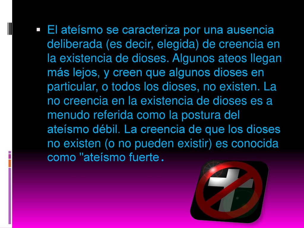 El ateísmo se caracteriza por una ausencia deliberada (es decir, elegida) de creencia en la existencia de dioses.
