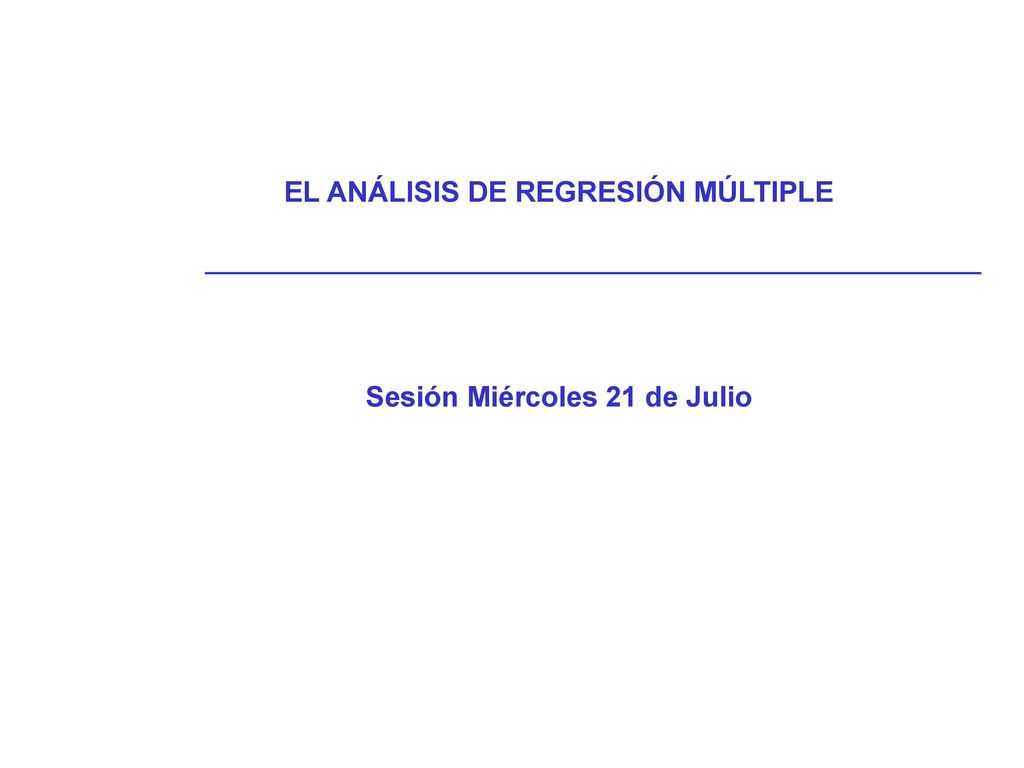 EL ANÁLISIS DE REGRESIÓN MÚLTIPLE Sesión Miércoles 21 de Julio