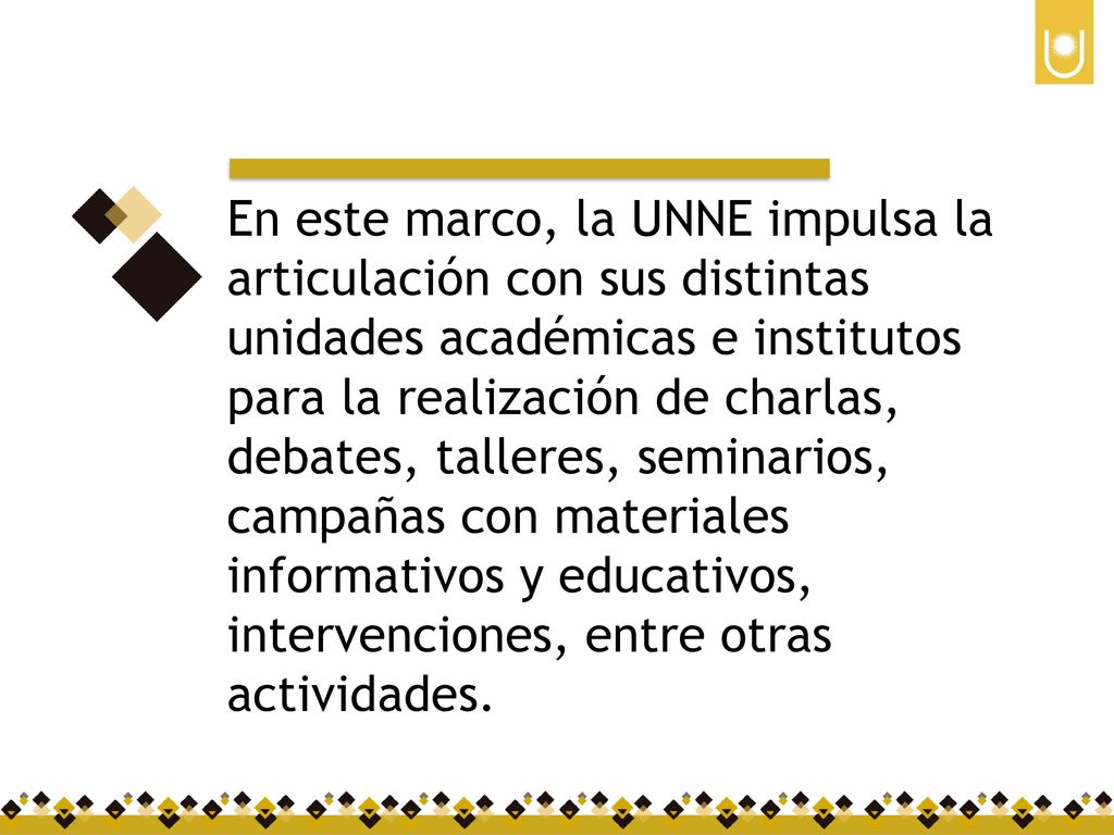 En este marco, la UNNE impulsa la articulación con sus distintas unidades académicas e institutos para la realización de charlas, debates, talleres, seminarios, campañas con materiales informativos y educativos, intervenciones, entre otras actividades.