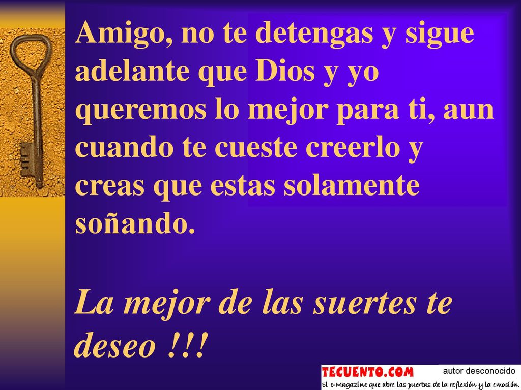 Amigo, no te detengas y sigue adelante que Dios y yo queremos lo mejor para ti, aun cuando te cueste creerlo y creas que estas solamente soñando.