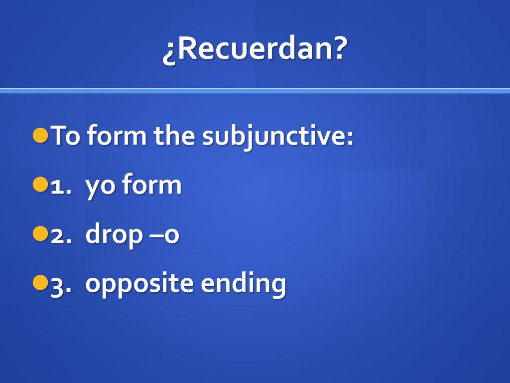 ¿Recuerdan To form the subjunctive: 1. yo form 2. drop –o