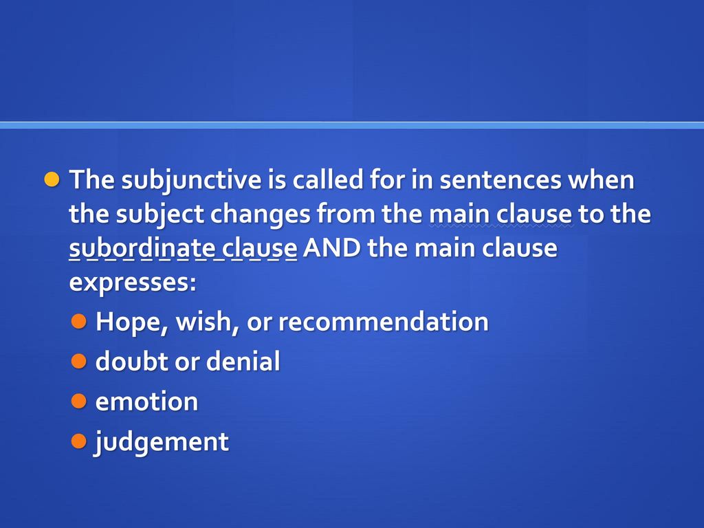 The subjunctive is called for in sentences when the subject changes from the main clause to the subordinate clause AND the main clause expresses: