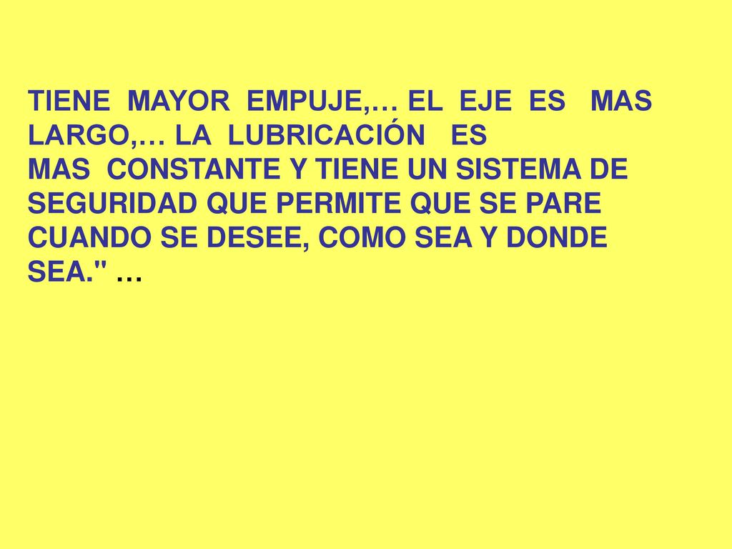TIENE MAYOR EMPUJE,… EL EJE ES MAS LARGO,… LA LUBRICACIÓN ES MAS CONSTANTE Y TIENE UN SISTEMA DE SEGURIDAD QUE PERMITE QUE SE PARE CUANDO SE DESEE, COMO SEA Y DONDE SEA. …