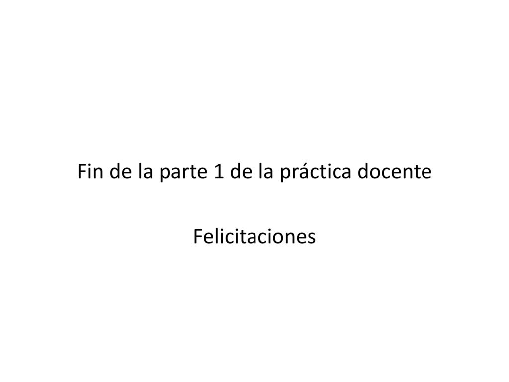 Fin de la parte 1 de la práctica docente Felicitaciones