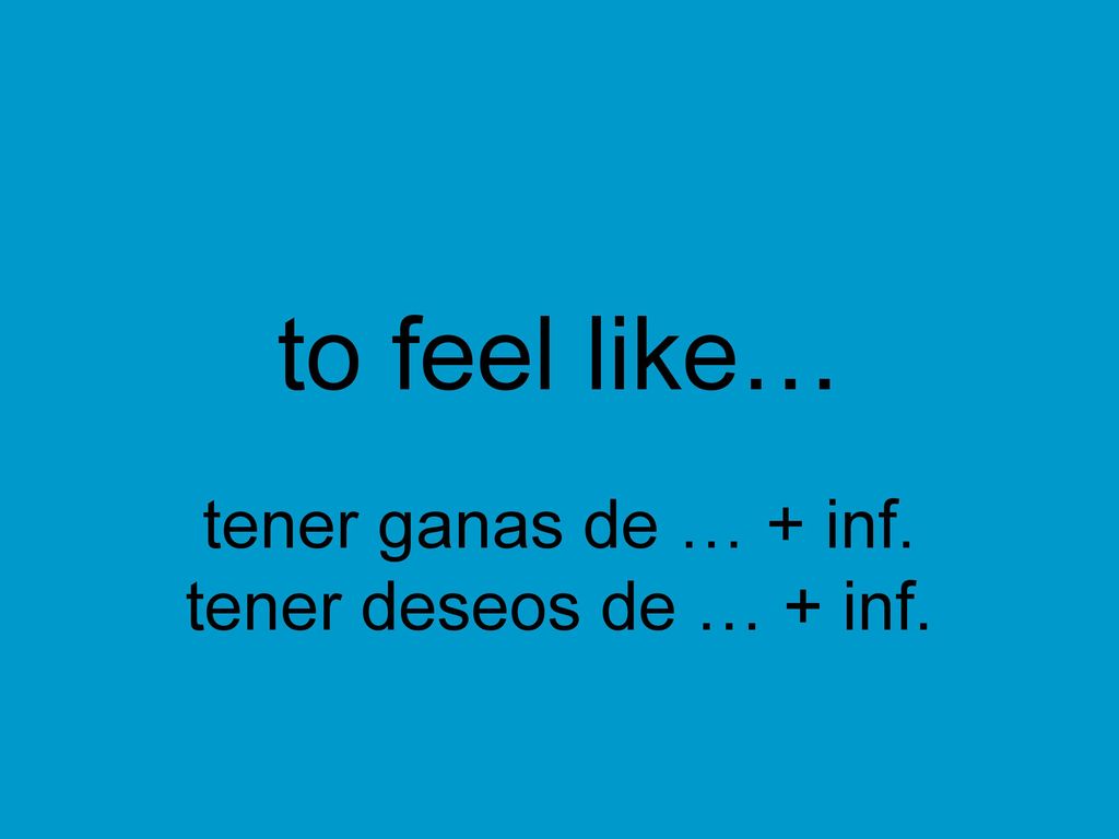 tener ganas de … + inf. tener deseos de … + inf.