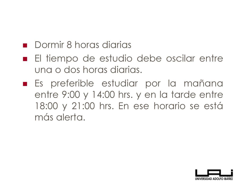 Dormir 8 horas diarias El tiempo de estudio debe oscilar entre una o dos horas diarias.